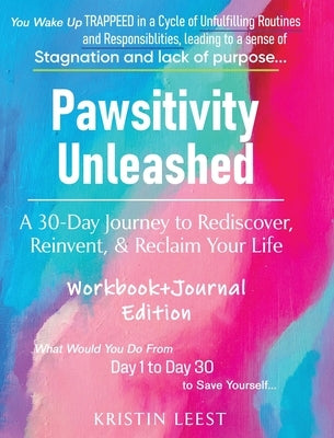 Pawsitivity Unleashed: A 30-Day Journey to Rediscover, Reinvent and Reclaim Your Life Workbook & Journal by Leest, Kristin