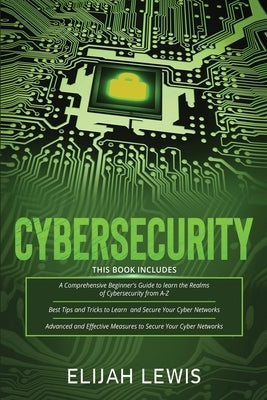 Cybersecurity: 3 in 1- Beginner's Guide+ Tips and tricks+ Advanced and Effective measures to secure your Cyber Networks by Lewis, Elijah