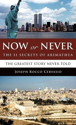 Now or Never: The 11 Secrets of Arimathea by Cervasio, Joseph Rocco