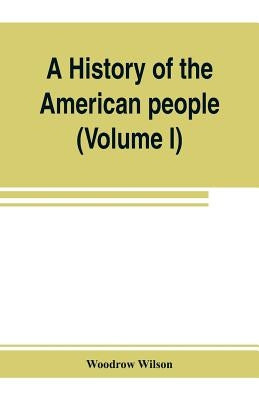 A history of the American people (Volume I) by Wilson, Woodrow
