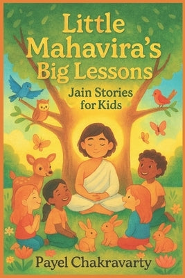 Little Mahavira's Big Lessons: Jain Stories for Kids: Timeless Jain Values and Heartfelt Stories to Inspire Kindness, Courage, and Peace in Every Chil by Chakravarty, Payel