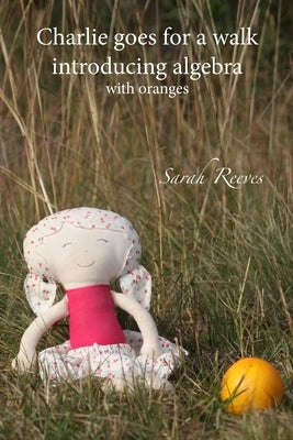 Charlie goes for a walk, introducing algebra: with oranges by Reeves, Sarah