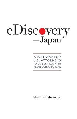 eDiscovery--Japan: A Pathway for U.S. Attorneys to Do Business with Asian Corporations by Morimoto, Masahiro