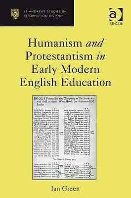 Humanism and Protestantism in Early Modern English Education by Green, Ian