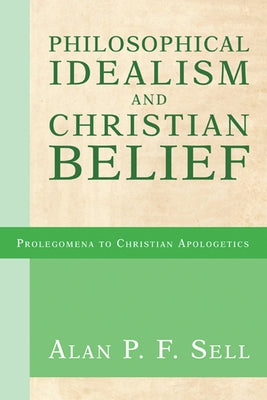 Philosophical Idealism and Christian Belief by Sell, Alan P. F.