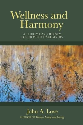 Wellness and Harmony: A Thirty-Day Journey for Hospice Caregivers by Love, John a.