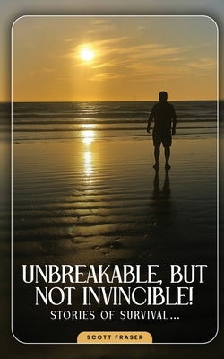 Unbreakable, But Not Invincible: 9 lives of Scott Fraser by Fraser, Scott