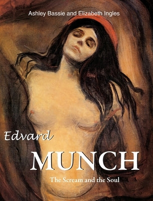 Edvard Munch: The Scream and the Soul by Bassie, Ashley