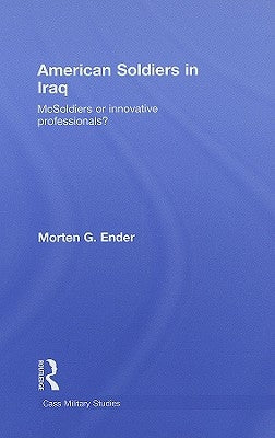 American Soldiers in Iraq: McSoldiers or Innovative Professionals? by Ender, Morten G.