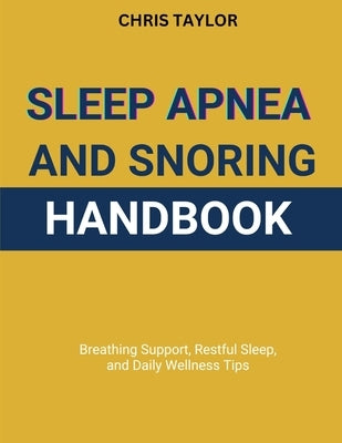 Sleep Apnea & Snoring Handbook: Breathing Support, Restful Sleep, and Daily Wellness Tips by Taylor, Chris