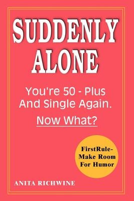 Suddenly Alone: You're 50 - Plus and Single Again, Now What? by Richwine, Anita