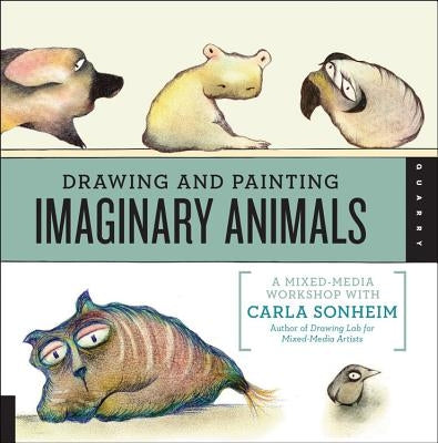 Drawing and Painting Imaginary Animals: A Mixed-Media Workshop with Carla Sonheim by Sonheim, Carla