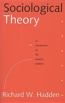 Sociological Theory: An Introduction to the Classical Tradition by Hadden, Richard W.