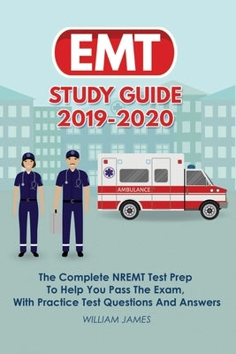 EMT Study Guide 2019-2020: The Complete NREMT Test Prep To Help You Pass The Exam, With Practice Test Questions And Answers by James, William