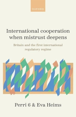 International Cooperation When Mistrust Deepens: Britain and the First International Regulatory Regime by 6, Perri