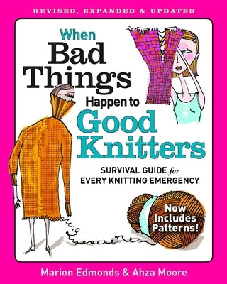 When Bad Things Happen to Good Knitters: Revised, Expanded, and Updated Survival Guide for Every Knitting Emergency by Edmonds, Marion