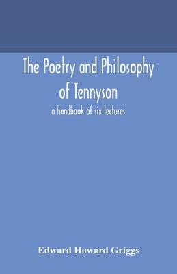 The poetry and philosophy of Tennyson: a handbook of six lectures by Howard Griggs, Edward
