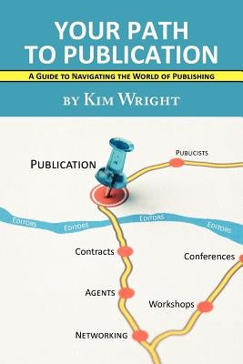 Your Path to Publication: A Guide to Navigating the World of Publishing by Wright, Kim