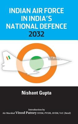 Indian Air Force in India's National Defence 2032 by Gupta, Nishant