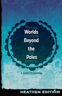 Worlds Beyond the Poles (Heathen Edition): Physical Continuity of the Universe by Giannini, Francis Amadeo