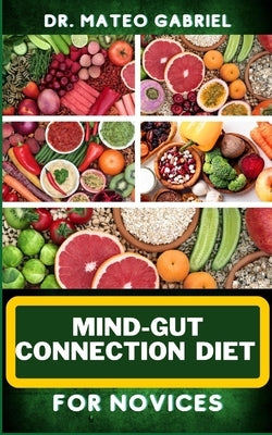 Mind-Gut Connection Diet for Novices: Enriched Recipes, Foods, Meal Plan & Procedures That Focuses On Brain And Gut Health, Immune Response, Easy Dige by Gabriel, Mateo