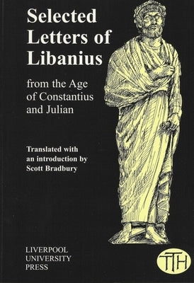Selected Letters of Libanius: From the Age of Constantius and Julian by Bradbury, Scott