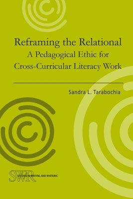 Reframing the Relational: A Pedagogical Ethic for Cross-Curricular Literacy Work by Tarabochia, Sandra L.