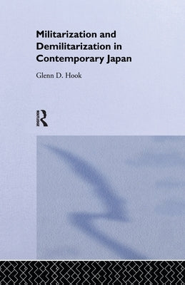 Militarisation and Demilitarisation in Contemporary Japan by Hook, Glenn D.