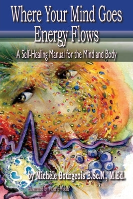 Where Your Mind Goes Energy Flows: A Self-Healing Manual for the Mind and Body by Woelk, Valerie