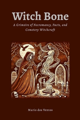 Witch Bone: The Grimoire of Necromancy, Pacts, and Cemetery Witchcraft by Dos Ventos, Mario