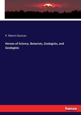 Heroes of Science, Botanists, Zoologists, and Geologists by Duncan, P. Martin