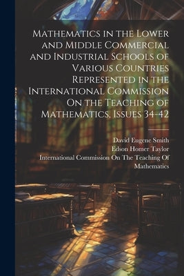 Mathematics in the Lower and Middle Commercial and Industrial Schools of Various Countries Represented in the International Commission On the Teaching by Smith, David Eugene