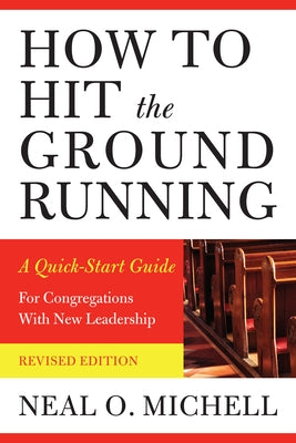 How to Hit the Ground Running: A Quick-Start Guide for Congregations with New Leadership by Michell, Neal O.