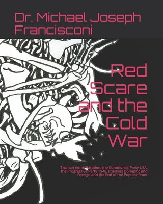 Red Scare and the Cold War: Truman Administration, the Communist Party USA, the Progressive Party 1948, Enemies Domestic and Foreign and the End o by Francisconi, Tsea Maria
