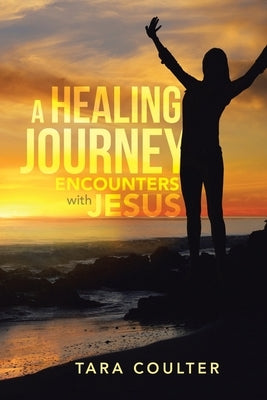 A Healing Journey: Encounters With Jesus by Coulter, Tara