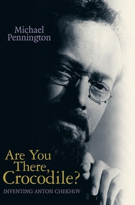 Are You There, Crocodile?: Inventing Anton Chekhov by Pennington, Michael
