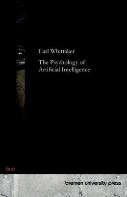 The Psychoses of Artificial Intelligence by Whittaker, Carl