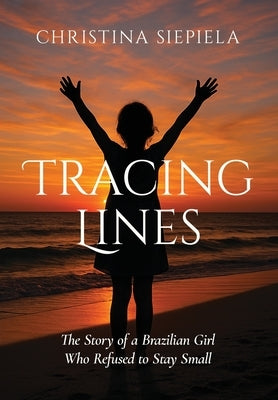 Tracing Lines: The Story of a Brazilian Girl Who Refused to Stay Small by Siepiela, Christina