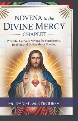 Novena to the Divine Mercy Chaplet: Powerful Catholic Novena for Forgiveness, Healing, and Divine Mercy Sunday. by O'Rourke, Daniel M.