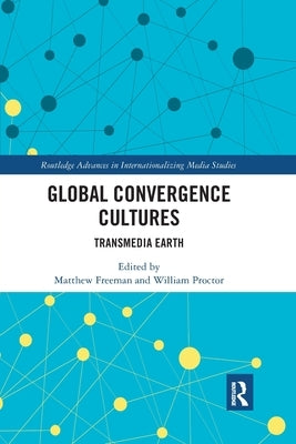 Global Convergence Cultures: Transmedia Earth by Freeman, Matthew