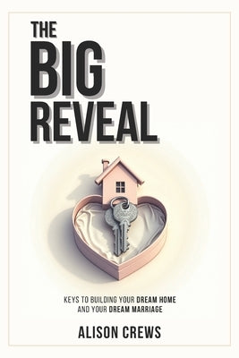 The Big Reveal: Keys to Building Your Dream Home and Your Dream Marriage by Crews, Alison