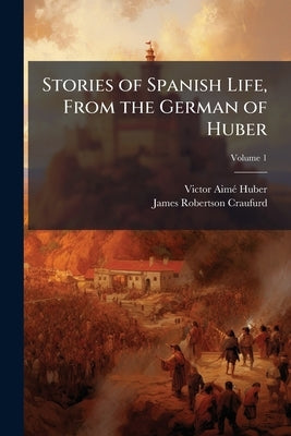 Stories of Spanish Life, From the German of Huber; Volume 1 by Huber, Victor Aimé