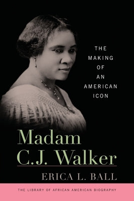 Madam C. J. Walker: The Making of an American Icon by Ball, Erica L.