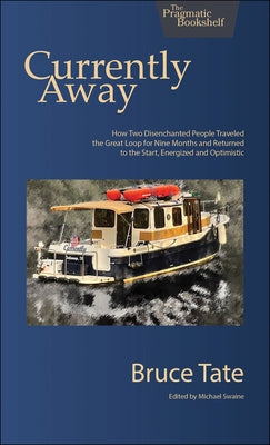 Currently Away: How Two Disenchanted People Traveled the Great Loop for Nine Months and Returned to the Start, Energized and Optimisti by Tate, Bruce