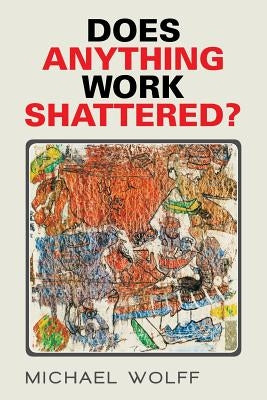 Does Anything Work Shattered? by Wolff, Michael