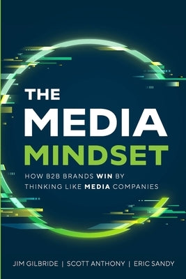 The Media Mindset: How B2B Brands Win By Thinking Like Media Companies by Gilbride, Jim