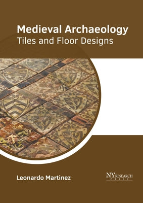 Medieval Archaeology: Tiles and Floor Designs by Martinez, Leonardo