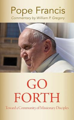 Go Forth: Toward a Community of Missionary Disciples by Francis, Pope