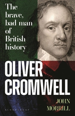 Oliver Cromwell: The Brave, Bad Man of British History by Morrill, John