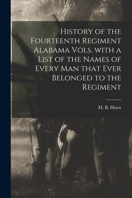 History of the Fourteenth Regiment Alabama Vols. With a List of the Names of Every Man That Ever Belonged to the Regiment by Hurst, M. B. (Marshall B. ).